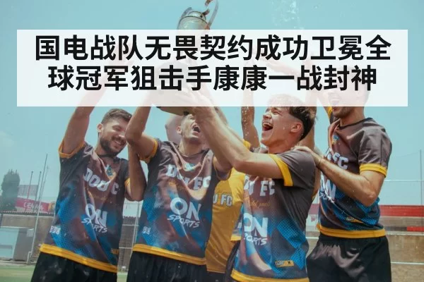 国电战队无畏契约成功卫冕全球冠军狙击手康康一战封神