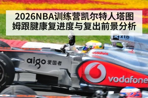 2026NBA训练营凯尔特人塔图姆跟腱康复进度与复出前景分析
