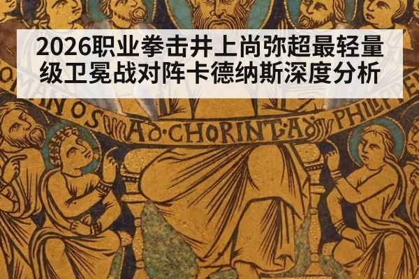 2026职业拳击井上尚弥超最轻量级卫冕战对阵卡德纳斯深度分析