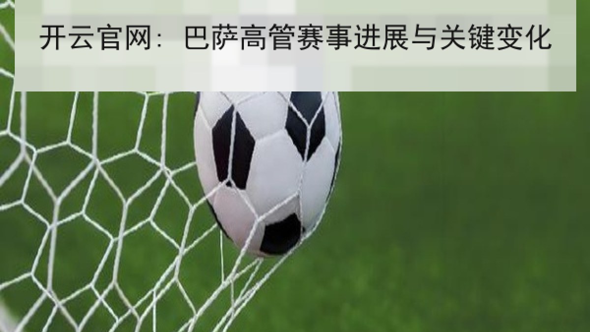 开云官网: 巴萨高管赛事进展与关键变化