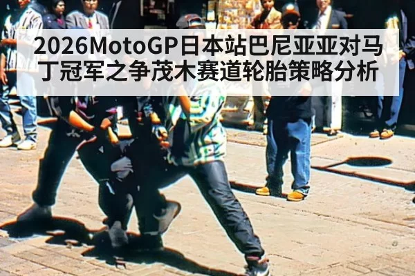 2026MotoGP日本站巴尼亚亚对马丁冠军之争茂木赛道轮胎策略分析